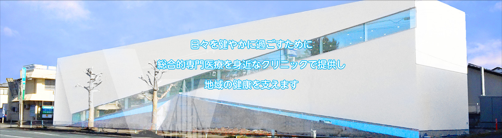 日々を健やかに過ごすために 総合的専門医療を身近なクリニックで 地域の健康を支えます