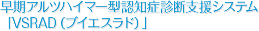 早期アルツハイマー型認知症診断支援システム「VSRAD（ブイエスラド）」