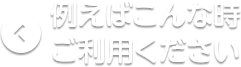 例えばこんな時、ご利用ください